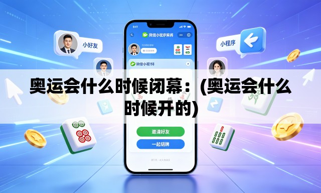 奥运会什么时候闭幕：(奥运会什么时候开的)