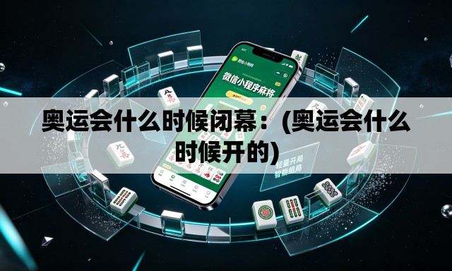 奥运会什么时候闭幕：(奥运会什么时候开的)