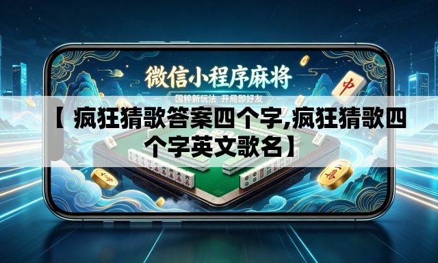 【 疯狂猜歌答案四个字,疯狂猜歌四个字英文歌名】 【 疯狂猜歌答案四个字,疯狂猜歌四个字英文歌名】