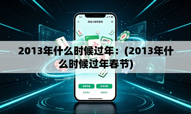 2013年什么时候过年:(2013年什么时候过年春节) 2013年什么时候过年:(2013年什么时候过年春节)