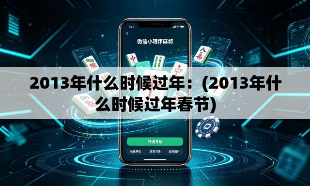 2013年什么时候过年:(2013年什么时候过年春节) 2013年什么时候过年:(2013年什么时候过年春节)