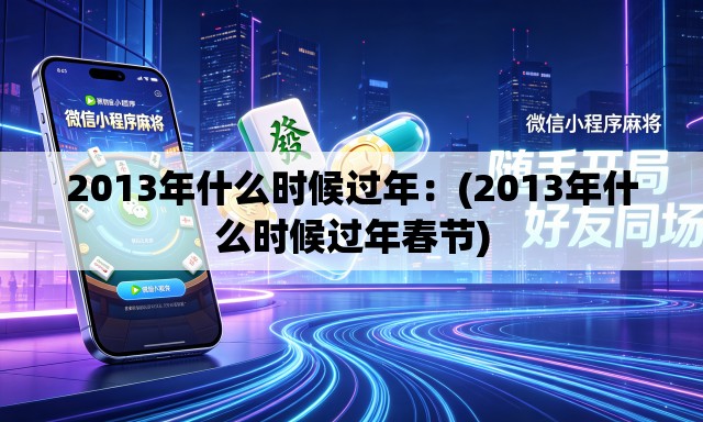 2013年什么时候过年:(2013年什么时候过年春节) 2013年什么时候过年:(2013年什么时候过年春节)