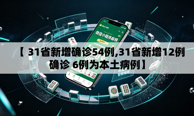 【 31省新增确诊54例,31省新增12例确诊 6例为本土病例】 【 31省新增确诊54例,31省新增12例确诊 6例为本土病例】