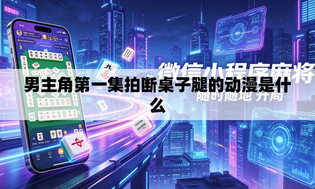 男主角第一集拍断桌子腿的动漫是什么 男主角第一集拍断桌子腿的动漫是什么