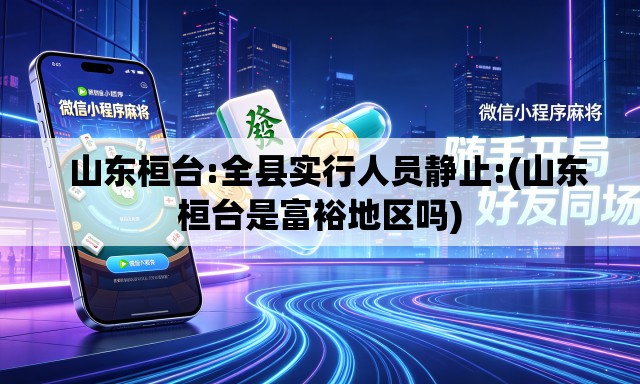山东桓台:全县实行人员静止:(山东桓台是富裕地区吗) 山东桓台:全县实行人员静止:(山东桓台是富裕地区吗)