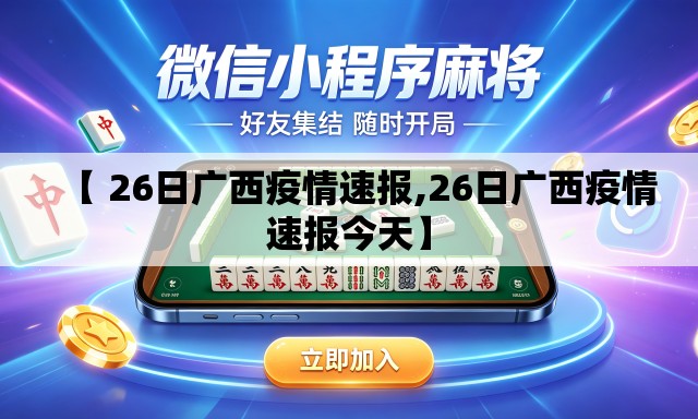 【 26日广西疫情速报,26日广西疫情速报今天】 【 26日广西疫情速报,26日广西疫情速报今天】