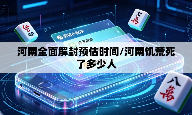河南全面解封预估时间/河南饥荒死了多少人