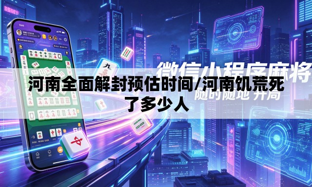 河南全面解封预估时间/河南饥荒死了多少人