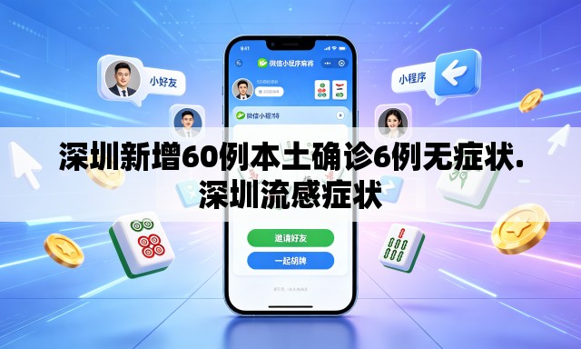 深圳新增60例本土确诊6例无症状.深圳流感症状