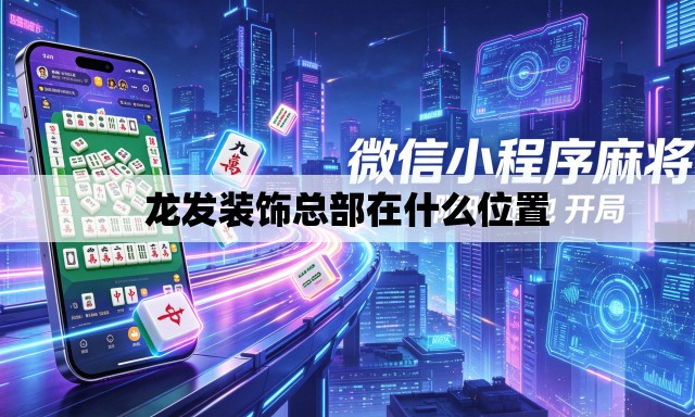 龙发装饰总部在什么位置 龙发装饰总部在什么位置
