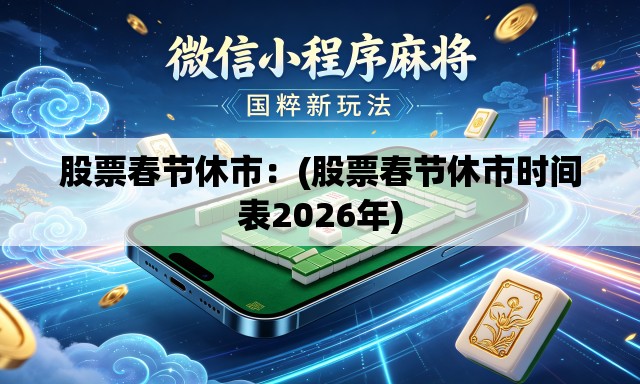 股票春节休市：(股票春节休市时间表2026年)
