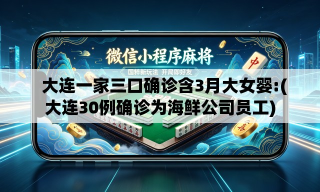   大连一家三口确诊含3月大女婴:(大连30例确诊为海鲜公司员工)