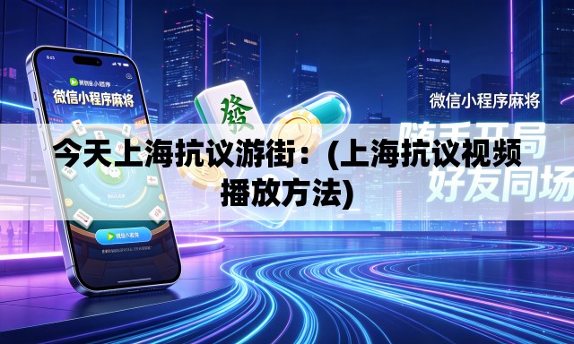 今天上海抗议游街:(上海抗议视频播放方法) 今天上海抗议游街:(上海抗议视频播放方法)
