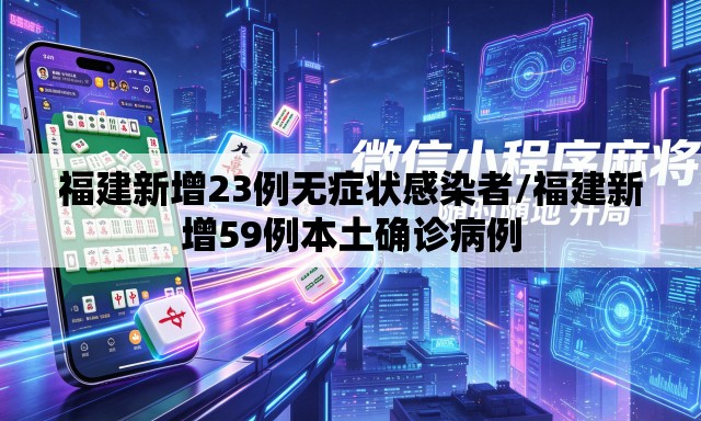 福建新增23例无症状感染者/福建新增59例本土确诊病例 福建新增23例无症状感染者/福建新增59例本土确诊病例