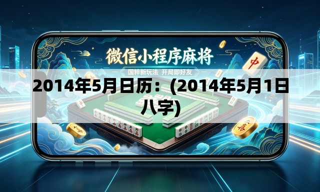2014年5月日历：(2014年5月1日八字)