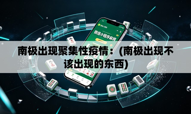 南极出现聚集性疫情：(南极出现不该出现的东西)