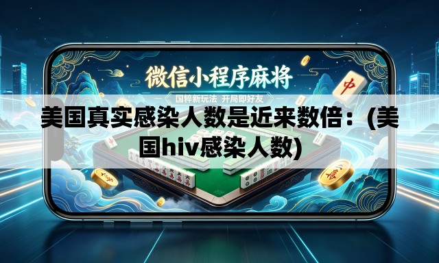 美国真实感染人数是近来数倍：(美国hiv感染人数)