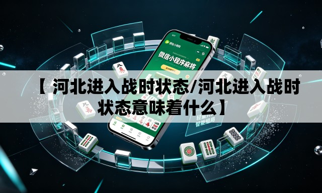 【 河北进入战时状态/河北进入战时状态意味着什么】 【 河北进入战时状态/河北进入战时状态意味着什么】