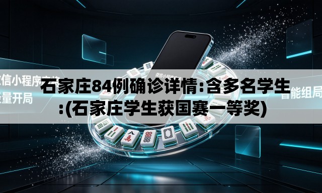 石家庄84例确诊详情:含多名学生:(石家庄学生获国赛一等奖) 石家庄84例确诊详情:含多名学生:(石家庄学生获国赛一等奖)