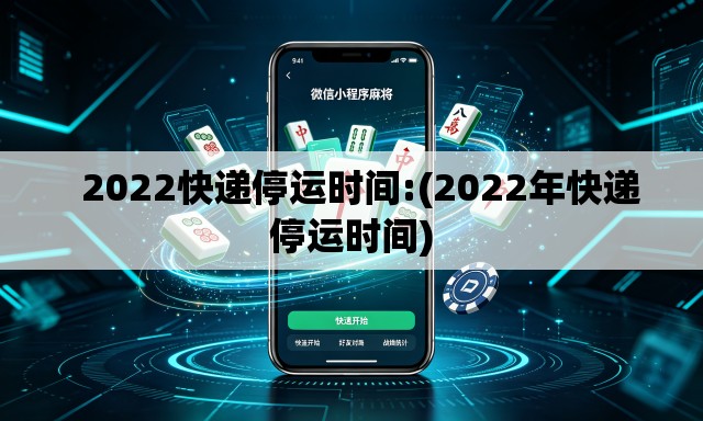   2022快递停运时间:(2022年快递停运时间)