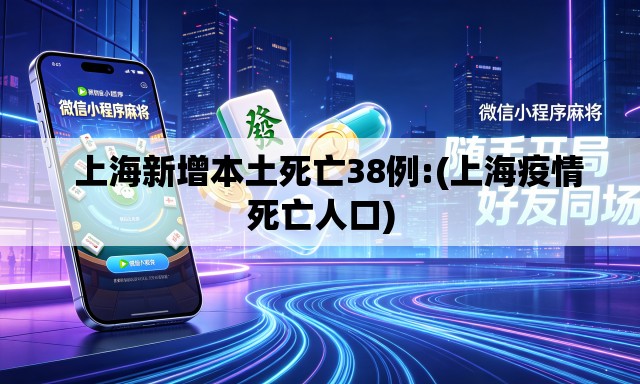   上海新增本土死亡38例:(上海疫情死亡人口)