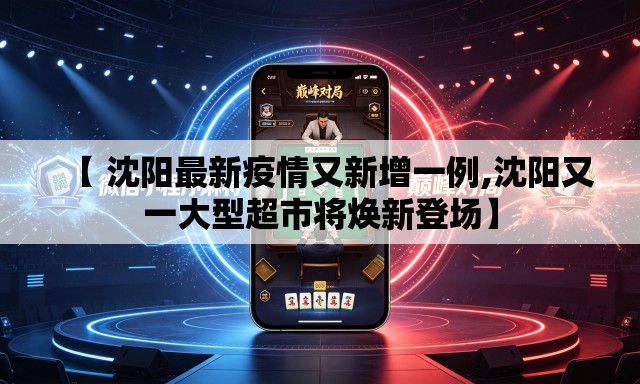 【 沈阳最新疫情又新增一例,沈阳又一大型超市将焕新登场】 【 沈阳最新疫情又新增一例,沈阳又一大型超市将焕新登场】