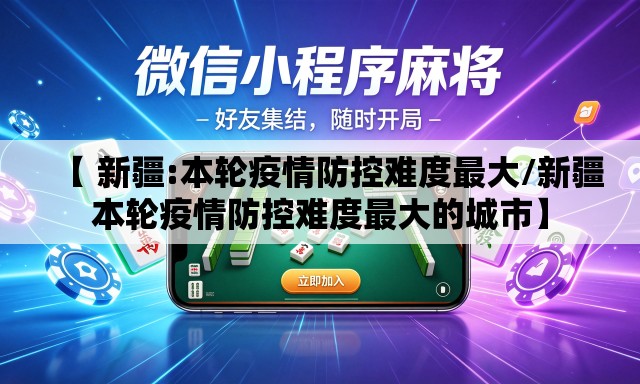 【 新疆:本轮疫情防控难度最大/新疆本轮疫情防控难度最大的城市】