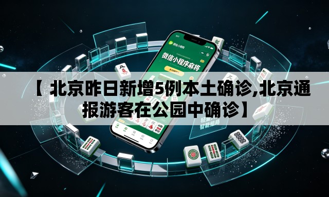 【 北京昨日新增5例本土确诊,北京通报游客在公园中确诊】