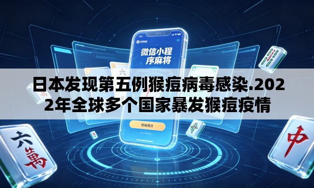 日本发现第五例猴痘病毒感染.2022年全球多个国家暴发猴痘疫情 日本发现第五例猴痘病毒感染.2022年全球多个国家暴发猴痘疫情