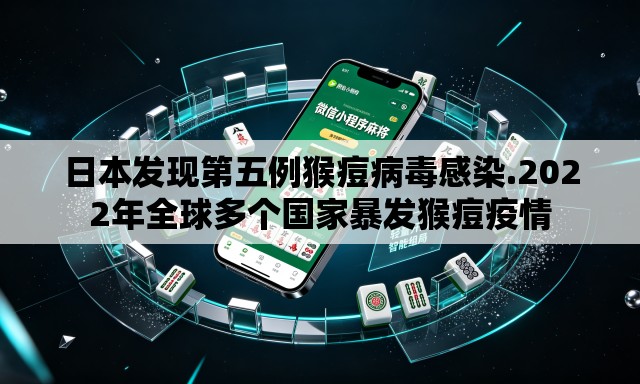 日本发现第五例猴痘病毒感染.2022年全球多个国家暴发猴痘疫情 日本发现第五例猴痘病毒感染.2022年全球多个国家暴发猴痘疫情