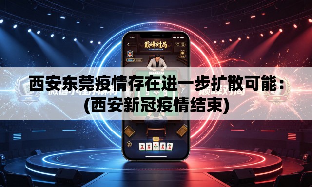 西安东莞疫情存在进一步扩散可能:(西安新冠疫情结束) 西安东莞疫情存在进一步扩散可能:(西安新冠疫情结束)