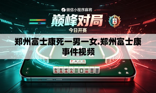 郑州富士康死一男一女.郑州富士康事件视频