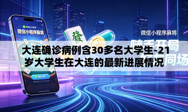 大连确诊病例含30多名大学生-21岁大学生在大连的最新进展情况 大连确诊病例含30多名大学生-21岁大学生在大连的最新进展情况