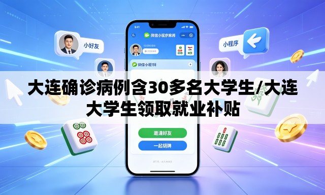 大连确诊病例含30多名大学生/大连大学生领取就业补贴