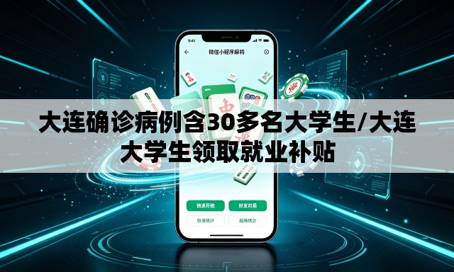 大连确诊病例含30多名大学生/大连大学生领取就业补贴