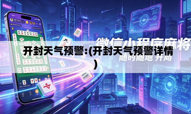 开封天气预警:(开封天气预警详情) 开封天气预警:(开封天气预警详情)