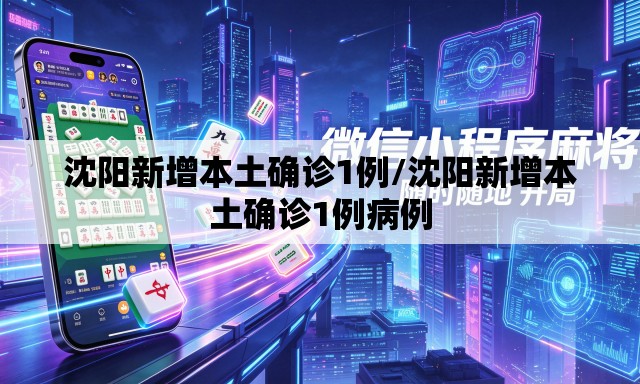 沈阳新增本土确诊1例/沈阳新增本土确诊1例病例 沈阳新增本土确诊1例/沈阳新增本土确诊1例病例
