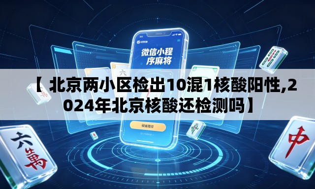 【 北京两小区检出10混1核酸阳性,2024年北京核酸还检测吗】 【 北京两小区检出10混1核酸阳性,2024年北京核酸还检测吗】