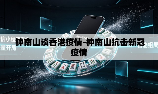 钟南山谈香港疫情-钟南山抗击新冠疫情 钟南山谈香港疫情-钟南山抗击新冠疫情
