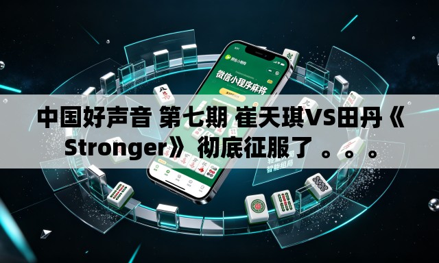 中国好声音 第七期 崔天琪VS田丹《Stronger》 彻底征服了 。	。。
