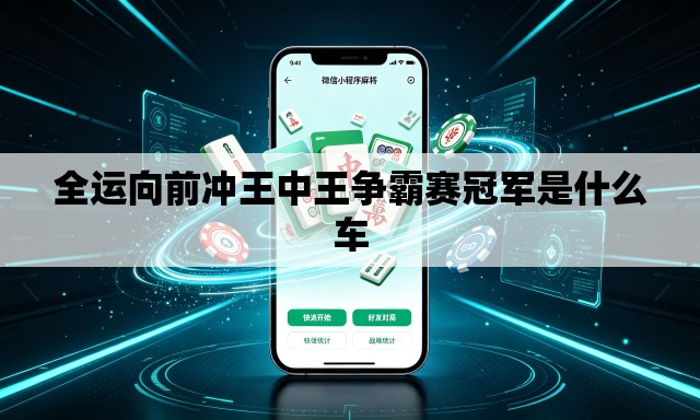 全运向前冲王中王争霸赛冠军是什么车