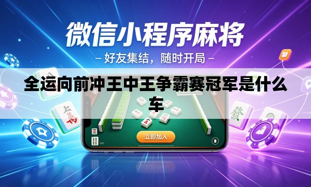 全运向前冲王中王争霸赛冠军是什么车
