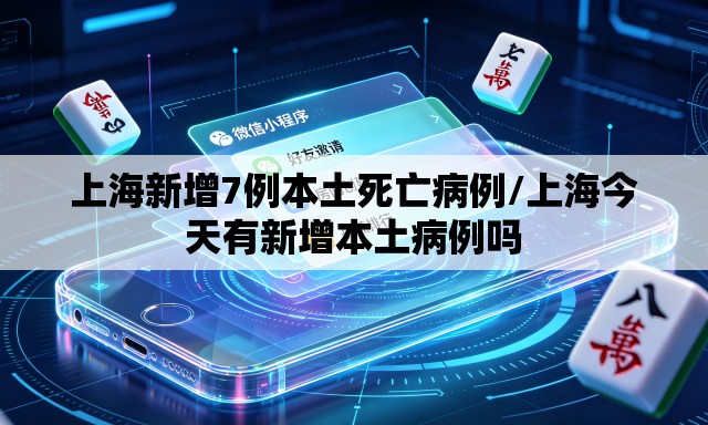 上海新增7例本土死亡病例/上海今天有新增本土病例吗 上海新增7例本土死亡病例/上海今天有新增本土病例吗