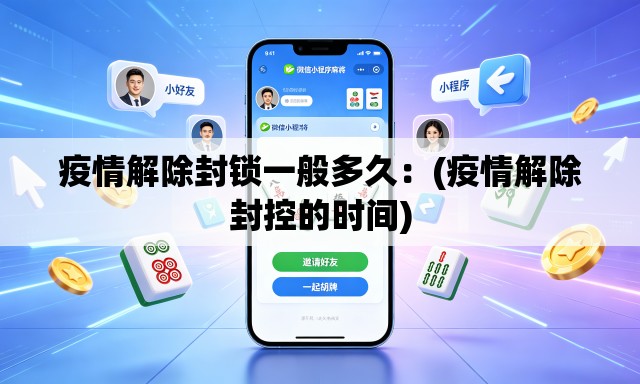 疫情解除封锁一般多久：(疫情解除封控的时间)