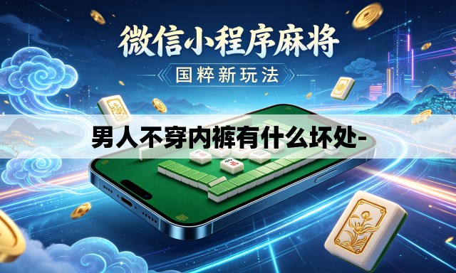男人不穿内裤有什么坏处- 男人不穿内裤有什么坏处-