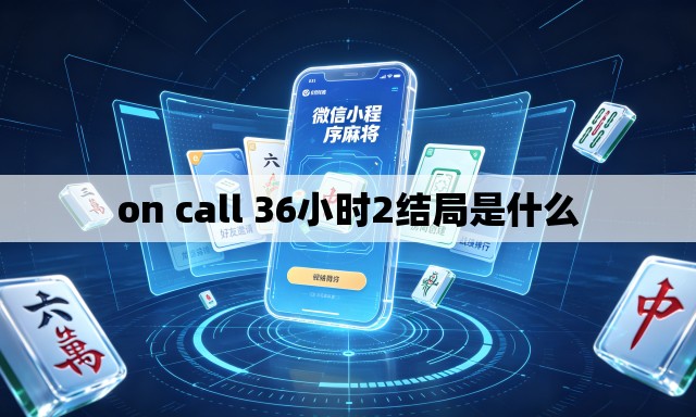 on call 36小时2结局是什么 on call 36小时2结局是什么