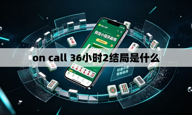 on call 36小时2结局是什么 on call 36小时2结局是什么