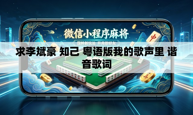求李斌豪 知己 粤语版我的歌声里 谐音歌词