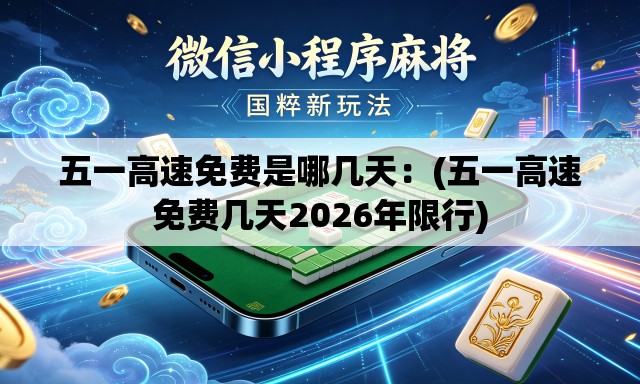 五一高速免费是哪几天：(五一高速免费几天2026年限行)