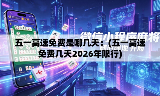 五一高速免费是哪几天：(五一高速免费几天2026年限行)